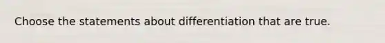 Choose the statements about differentiation that are true.