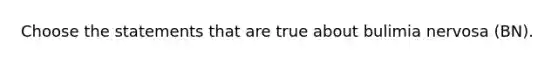 Choose the statements that are true about bulimia nervosa (BN).