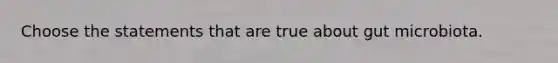 Choose the statements that are true about gut microbiota.