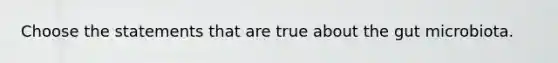 Choose the statements that are true about the gut microbiota.