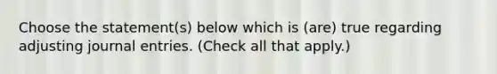 Choose the statement(s) below which is (are) true regarding adjusting <a href='https://www.questionai.com/knowledge/k7UlY65VeM-journal-entries' class='anchor-knowledge'>journal entries</a>. (Check all that apply.)