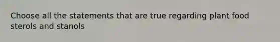 Choose all the statements that are true regarding plant food sterols and stanols