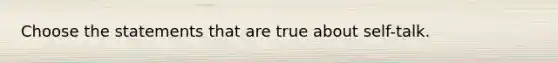 Choose the statements that are true about self-talk.