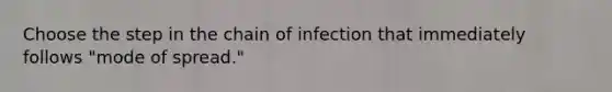 Choose the step in the chain of infection that immediately follows "mode of spread."