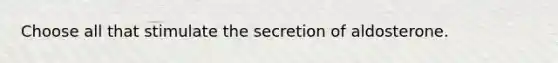 Choose all that stimulate the secretion of aldosterone.