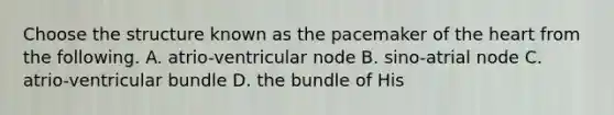 Choose the structure known as the pacemaker of the heart from the following. A. atrio-ventricular node B. sino-atrial node C. atrio-ventricular bundle D. the bundle of His