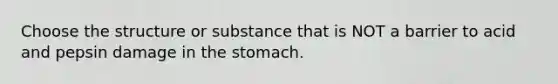 Choose the structure or substance that is NOT a barrier to acid and pepsin damage in the stomach.