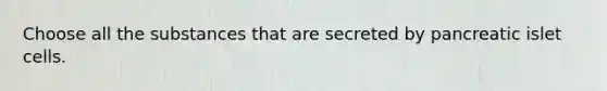 Choose all the substances that are secreted by pancreatic islet cells.