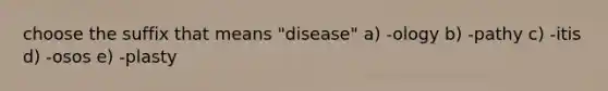 choose the suffix that means "disease" a) -ology b) -pathy c) -itis d) -osos e) -plasty