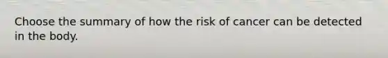 Choose the summary of how the risk of cancer can be detected in the body.