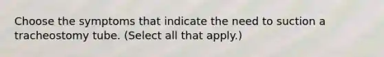Choose the symptoms that indicate the need to suction a tracheostomy tube. (Select all that apply.)