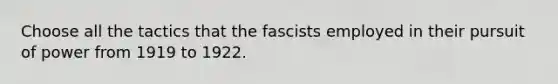 Choose all the tactics that the fascists employed in their pursuit of power from 1919 to 1922.