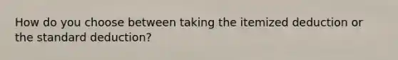 How do you choose between taking the itemized deduction or the standard deduction?