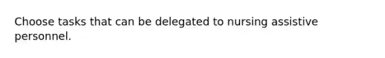 Choose tasks that can be delegated to nursing assistive personnel.