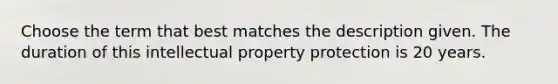 Choose the term that best matches the description given. The duration of this intellectual property protection is 20 years.