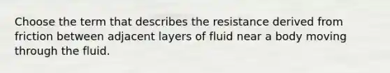 Choose the term that describes the resistance derived from friction between adjacent layers of fluid near a body moving through the fluid.