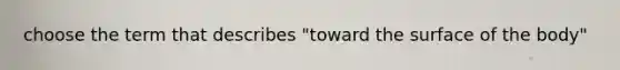 choose the term that describes "toward the surface of the body"