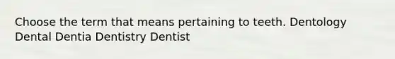 Choose the term that means pertaining to teeth. Dentology Dental Dentia Dentistry Dentist