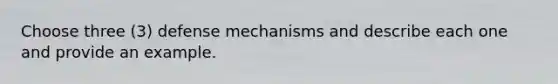 Choose three (3) defense mechanisms and describe each one and provide an example.