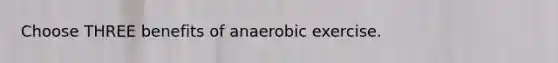 Choose THREE benefits of anaerobic exercise.