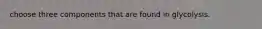 choose three components that are found in glycolysis.