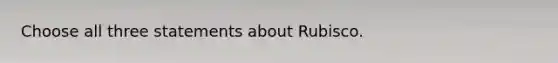 Choose all three statements about Rubisco.