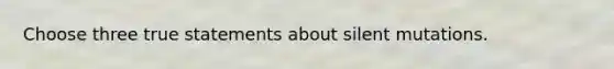 Choose three true statements about silent mutations.