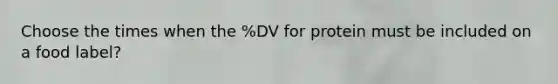 Choose the times when the %DV for protein must be included on a food label?