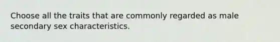 Choose all the traits that are commonly regarded as male secondary sex characteristics.