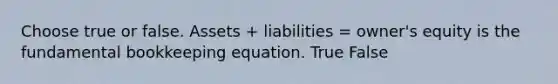 Choose true or false. Assets + liabilities = owner's equity is the fundamental bookkeeping equation. True False