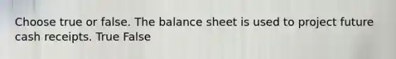 Choose true or false. The balance sheet is used to project future cash receipts. True False