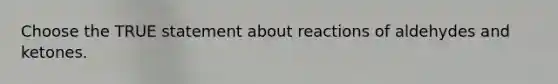 Choose the TRUE statement about reactions of aldehydes and ketones.