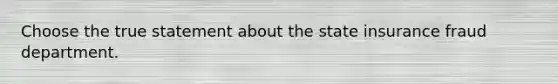 Choose the true statement about the state insurance fraud department.