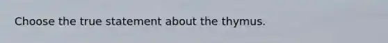 Choose the true statement about the thymus.