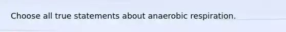 Choose all true statements about anaerobic respiration.