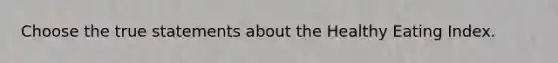 Choose the true statements about the Healthy Eating Index.