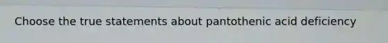 Choose the true statements about pantothenic acid deficiency