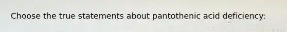 Choose the true statements about pantothenic acid deficiency: