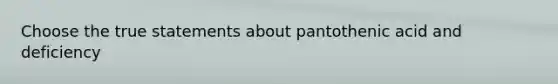 Choose the true statements about pantothenic acid and deficiency