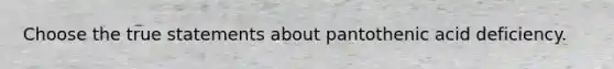 Choose the true statements about pantothenic acid deficiency.