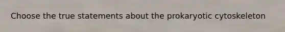 Choose the true statements about the prokaryotic cytoskeleton