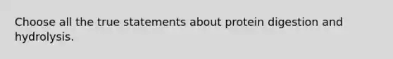 Choose all the true statements about protein digestion and hydrolysis.