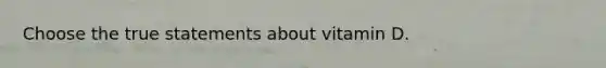 Choose the true statements about vitamin D.