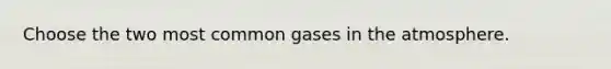 Choose the two most common gases in the atmosphere.