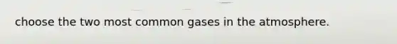 choose the two most common gases in the atmosphere.