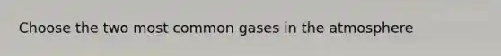 Choose the two most common gases in the atmosphere