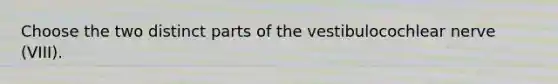 Choose the two distinct parts of the vestibulocochlear nerve (VIII).