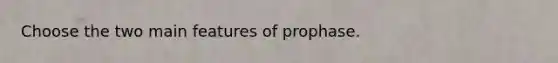 Choose the two main features of prophase.