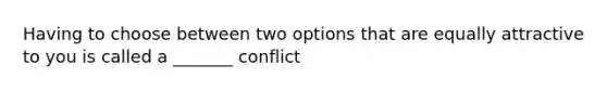 Having to choose between two options that are equally attractive to you is called a _______ conflict