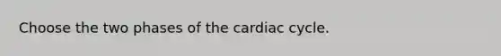 Choose the two phases of the cardiac cycle.